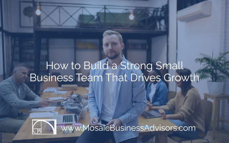How to Build a Strong Small Business Team That Drives Growth